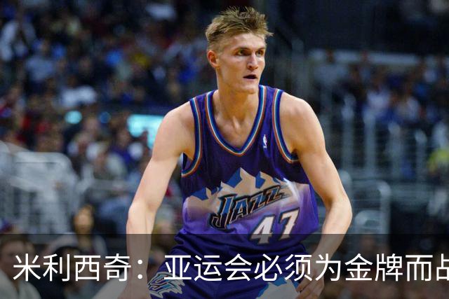 米利西奇：亚运会必须为金牌而战，在亚洲我们不惧怕任何对手